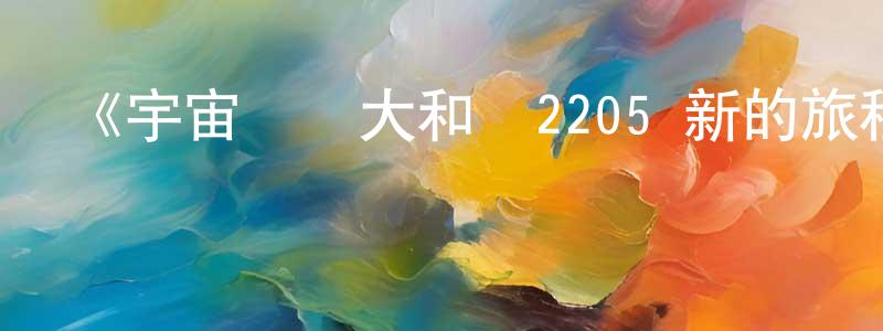 《宇宙戰艦大和號2205 新的旅程》詳情介紹_宇宙戰艦大和號2205 新的旅程已完結在線觀看_宇宙戰艦大和號2205 新的旅程迅雷下載_日漫 程凱豐的blog